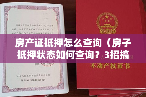 房产证抵押怎么查询（房子抵押状态如何查询？3招搞定！）