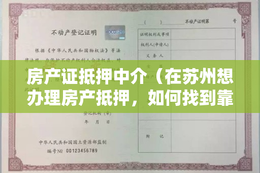 房产证抵押中介（在苏州想办理房产抵押，如何找到靠谱中介？）