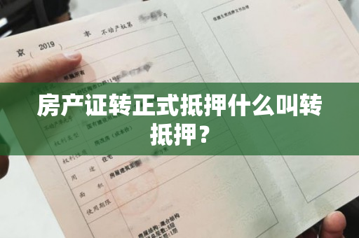 房产证转正式抵押什么叫转抵押？