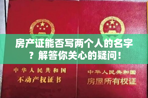 房产证能否写两个人的名字？解答你关心的疑问！