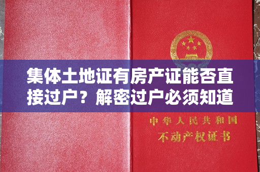 集体土地证有房产证能否直接过户？解密过户必须知道的关键！