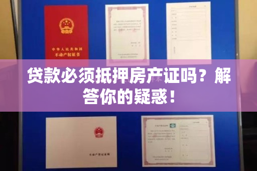 贷款必须抵押房产证吗？解答你的疑惑！