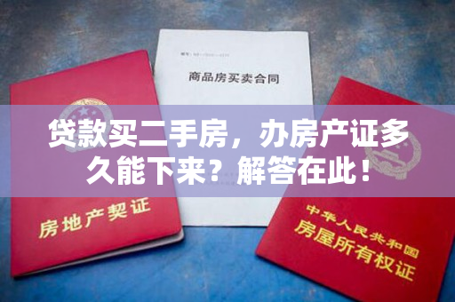 贷款买二手房，办房产证多久能下来？解答在此！