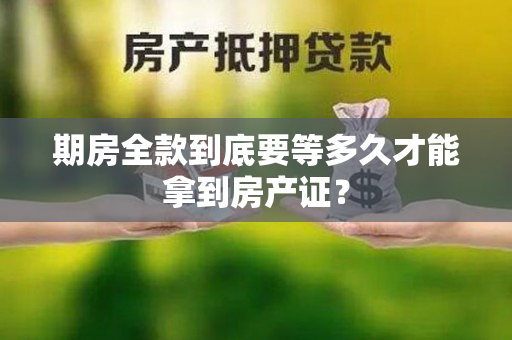 期房全款到底要等多久才能拿到房产证？