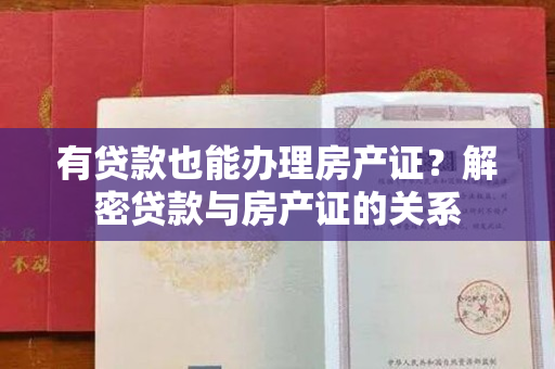 有贷款也能办理房产证？解密贷款与房产证的关系