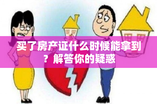 买了房产证什么时候能拿到？解答你的疑惑