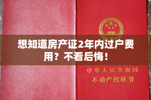 想知道房产证2年内过户费用？不看后悔！