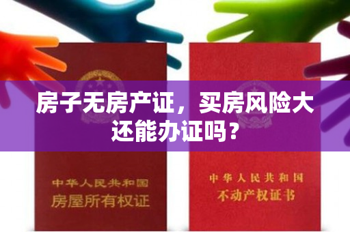 房子无房产证，买房风险大还能办证吗？