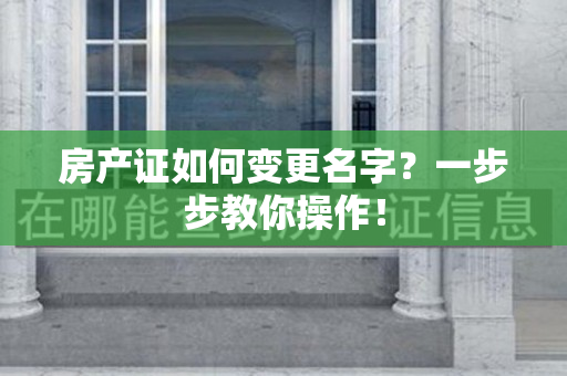 房产证如何变更名字？一步步教你操作！