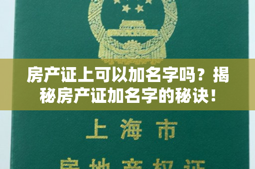 房产证上可以加名字吗？揭秘房产证加名字的秘诀！