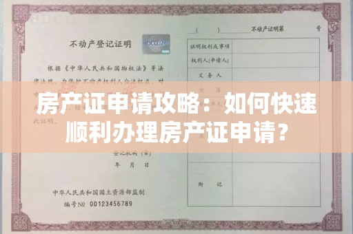 房产证申请攻略：如何快速顺利办理房产证申请？