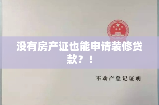 没有房产证也能申请装修贷款？！