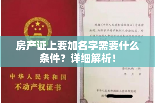 房产证上要加名字需要什么条件？详细解析！