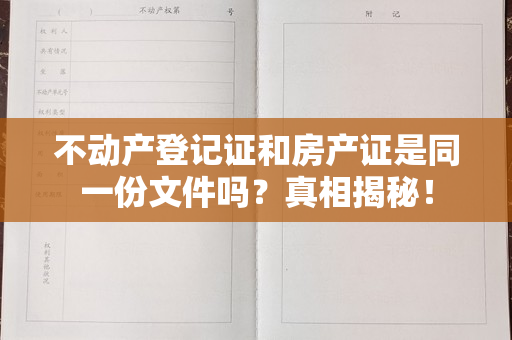 不动产登记证和房产证是同一份文件吗？真相揭秘！