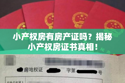 小产权房有房产证吗？揭秘小产权房证书真相！