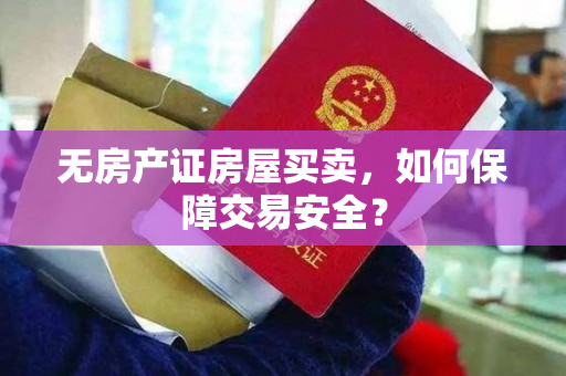 无房产证房屋买卖，如何保障交易安全？