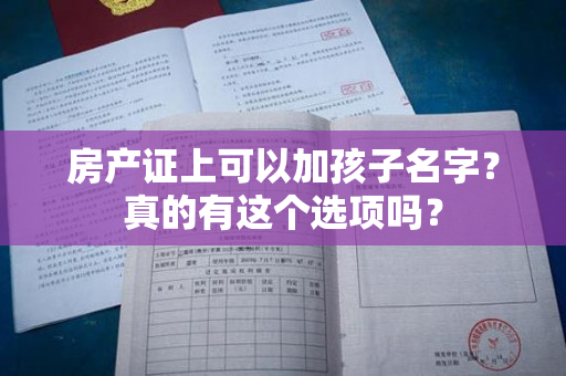 房产证上可以加孩子名字？真的有这个选项吗？